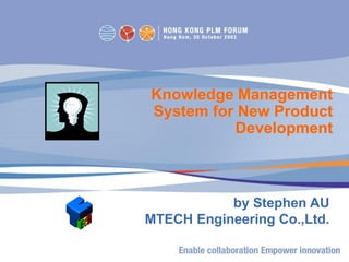 Confidential | Author name 1 | Author name 2 | Date © Copyright IBM Corporation
Knowledge Management
System for New Product
Development
by Stephen AU
MTECH Engineering Co.,Ltd.
 