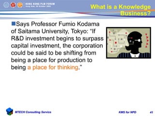 KMS for NPDMTECH Consulting Service 41
What is a Knowledge
Business?
Says Professor Fumio Kodama
of Saitama University, T...