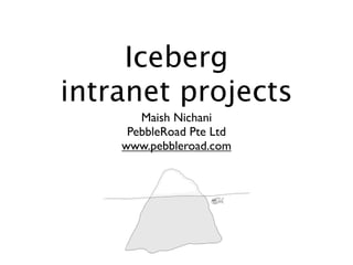 Iceberg
intranet projects
       Maish Nichani
     PebbleRoad Pte Ltd
    www.pebbleroad.com
 