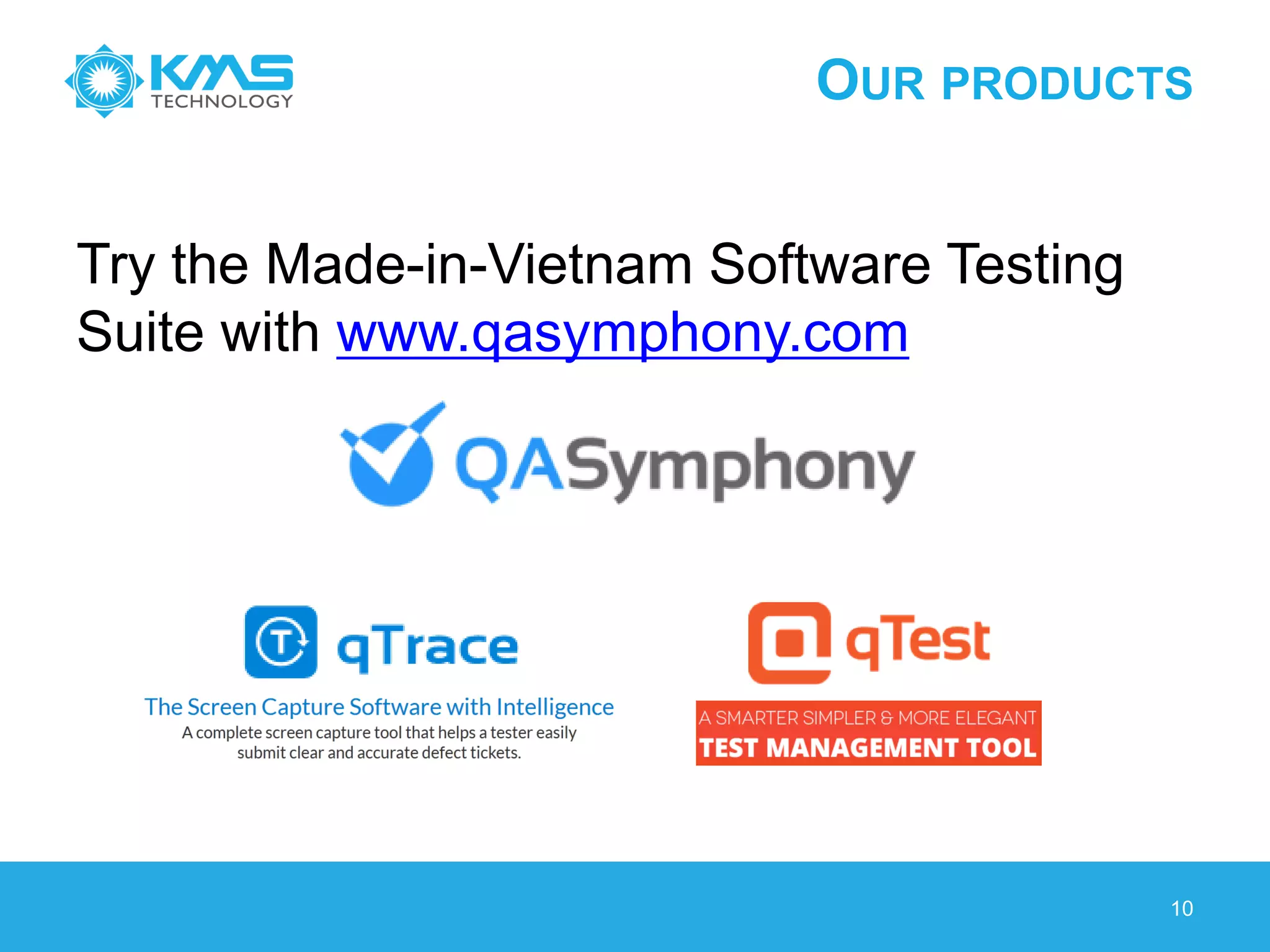 OUR PRODUCTS
Try the Made-in-Vietnam Software Testing
Suite with www.qasymphony.com
10
 