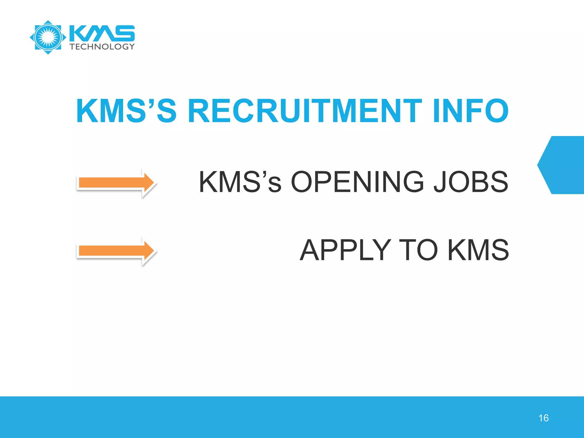 KMS’S RECRUITMENT INFO
KMS’s OPENING JOBS
16
APPLY TO KMS
 