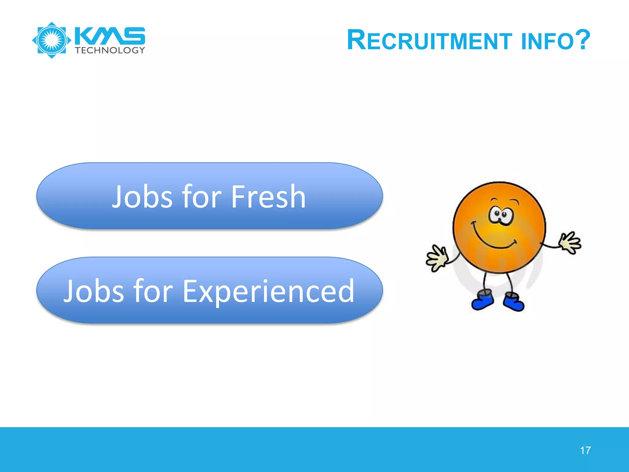 RECRUITMENT INFO?
17
Jobs for Fresh
Jobs for Experienced
 