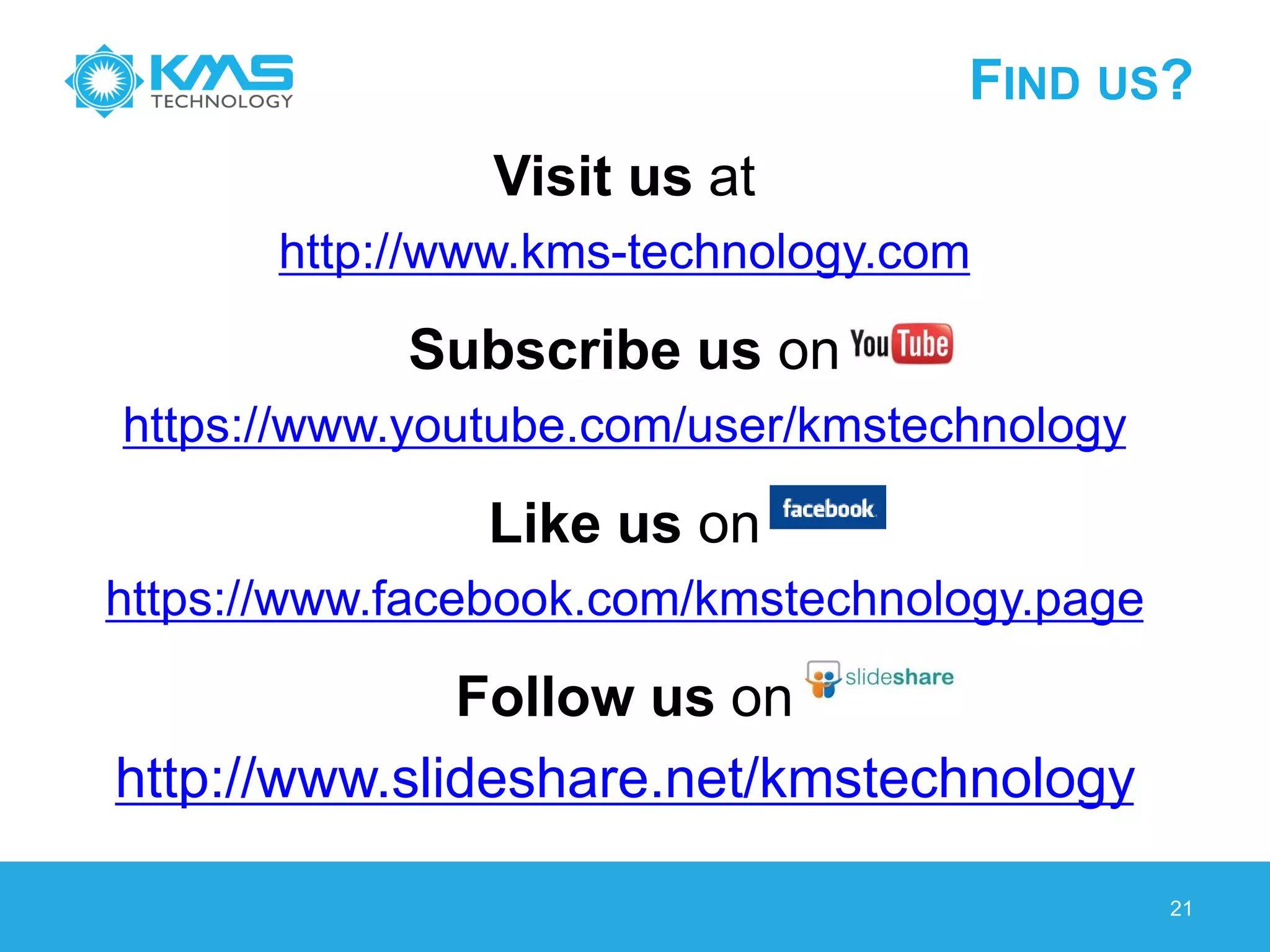 FIND US?
Visit us at
http://www.kms-technology.com
Subscribe us on
https://www.youtube.com/user/kmstechnology
Like us on
https://www.facebook.com/kmstechnology.page
Follow us on
http://www.slideshare.net/kmstechnology
21
 