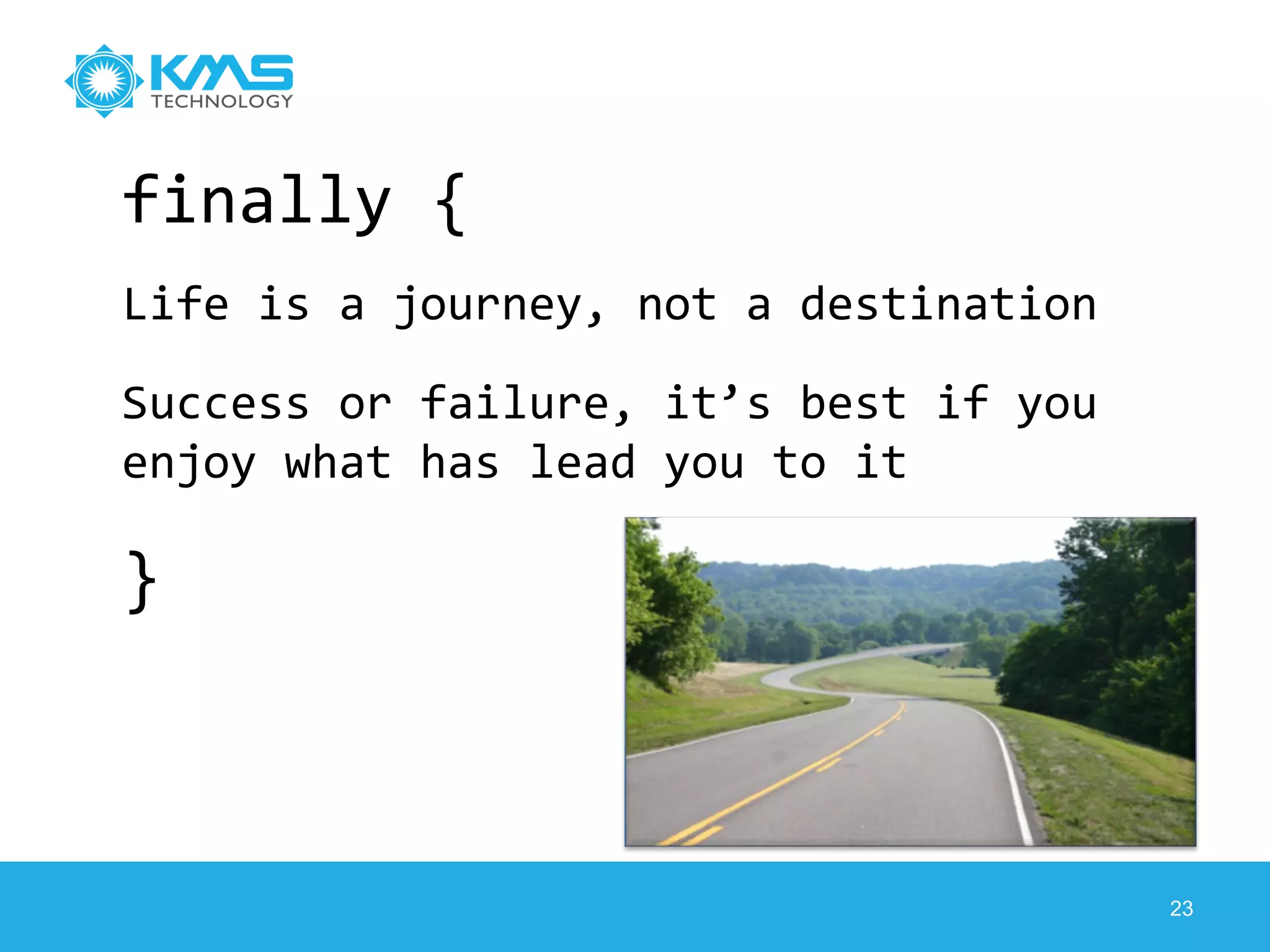 finally {
Life is a journey, not a destination
Success or failure, it’s best if you
enjoy what has lead you to it
}
23
 