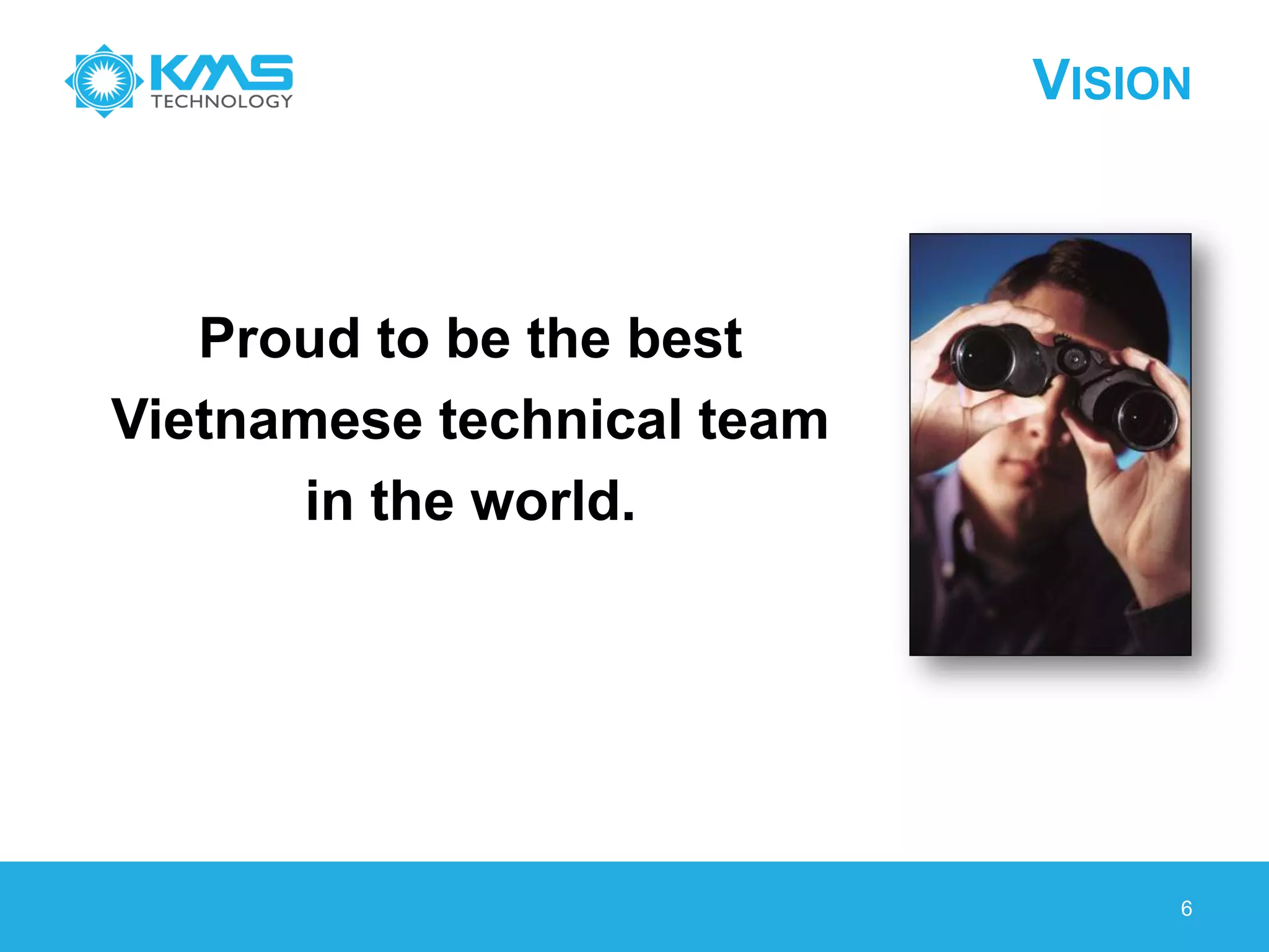 VISION
6
Proud to be the best
Vietnamese technical team
in the world.
 