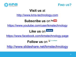 FIND US?
Visit us at
http://www.kms-technology.com
Subscribe us on
https://www.youtube.com/user/kmstechnology
Like us on
https://www.facebook.com/kmstechnology.page
Follow us on
http://www.slideshare.net/kmstechnology
21
 