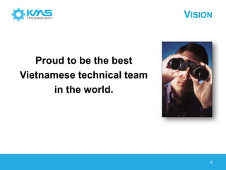 VISION
6
Proud to be the best
Vietnamese technical team
in the world.
 