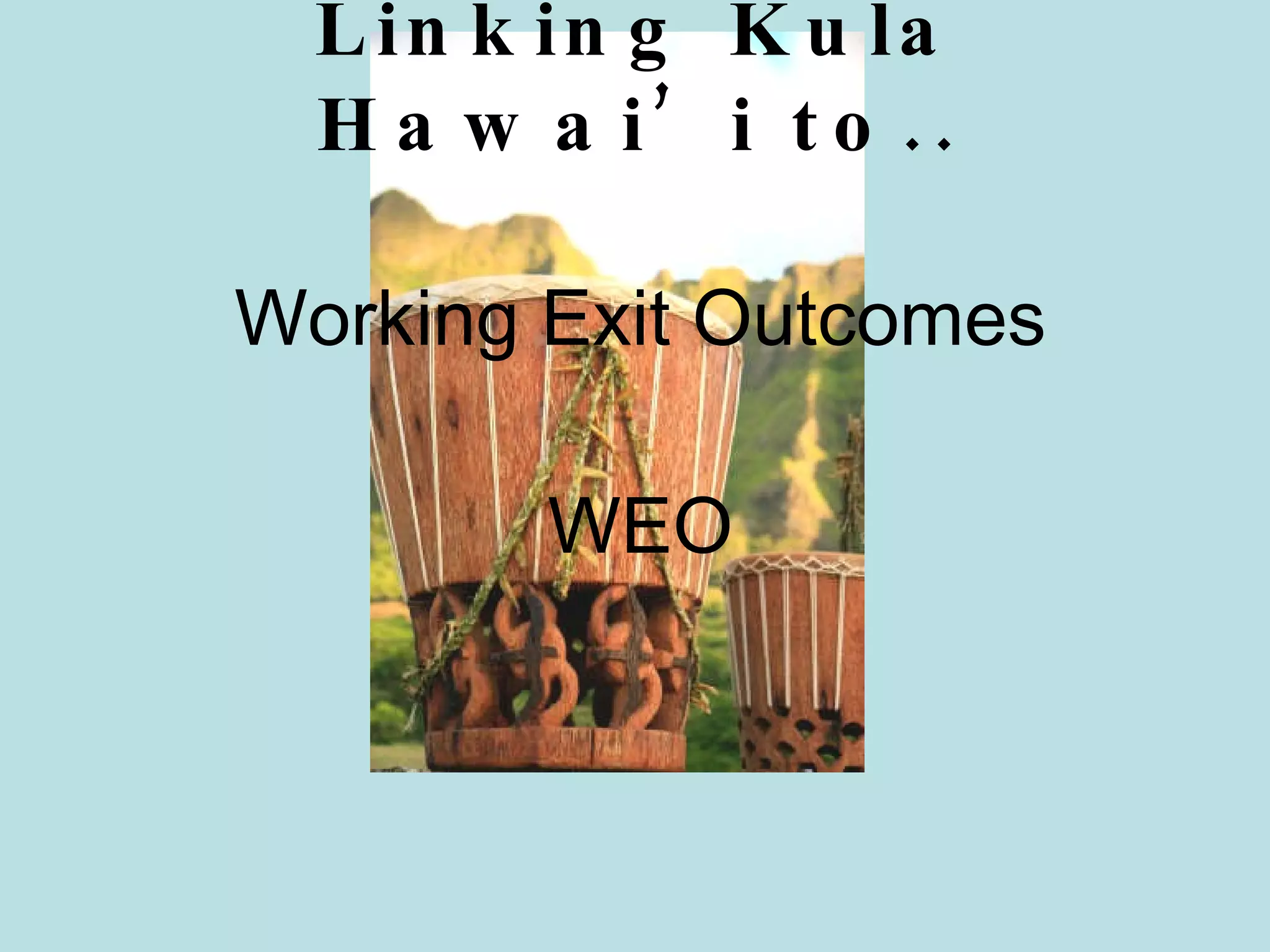 Linking Kula Hawai’i to.. Working Exit Outcomes WEO 