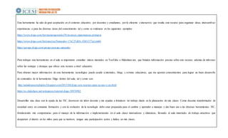 Esta herramienta ha sido de gran aceptación en el contexto educativo, por docentes y estudiantes, por lo eficiente e interactivo que resulta este recurso para organizar ideas, intercambiar
experiencias o para las diversas áreas del conocimiento tal y como se evidencia en los siguientes ejemplos:
https://www.diigo.com/list/mamengonzalez78/recursos-matematicas-primaria
https://www.diigo.com/list/ratocruz/Naturales+1%C2%BA+ESO/377q1em04
https://groups.diigo.com/group/ciencias-naturales
Para trabajar esta herramienta en el aula es importante consultar videos tutoriales en YouTube o Slideshare.net, que brinden información precisa sobre este recurso, además de informar
sobre las ventajas y destajas que ofrece este recurso a nivel educativo.
Para obtener mayor información de esta herramienta tecnológica puedo acudir a tutoriales, blogs, y revistas educativas, que me aporten conocimientos para lograr un buen desarrollo
de contenidos de la herramienta Diigo dentro del aula, tal y como son:
http://auladeusosmultiples.blogspot.com/2015/04/diigo-seis-razones-para-su-uso-y-un.html
https://es.slideshare.net/solegarces/tutorial-diigo-58974982
Desarrollar una clase con la ayuda de las TIC, favorecen mi labor docente y me ayudan a fortalecer mi trabajo diario en la planeación de mis clases. Como docente transformador de
sociedad estoy en constante formación y con la evolución de la tecnología debo estar preparada para el cambio y aprender a manejar y dar buen uso a las diversas herramientas TIC,
fortaleciendo mis competencias para el manejo de la información e implementando en el aula clases innovadoras y dinámicas, llevando al aula materiales de trabajo atractivos que
despierten el interés en los niños para que se motiven, tengan una participación activa y lúdica en mis clases.
 