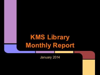 KMS Library
Monthly Report
January 2014

 