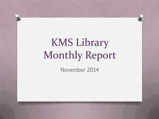 KMS Library 
Monthly Report 
November 2014 
 