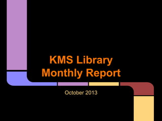KMS Library
Monthly Report
October 2013

 