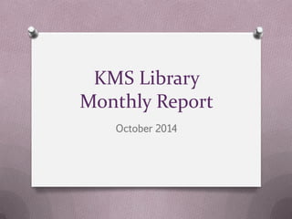 KMS Library Monthly Report 
October 2014  