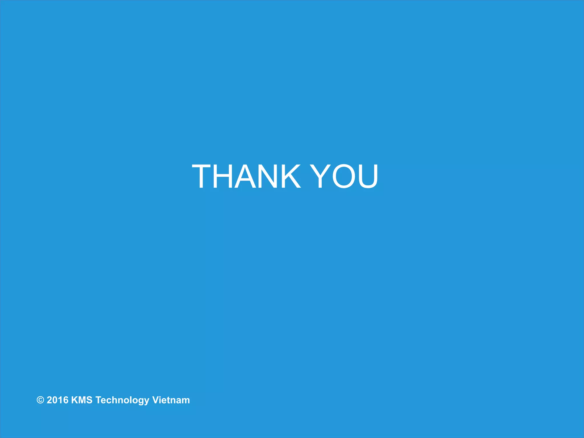 © 2016 KMS Technology Vietnam
THANK YOU