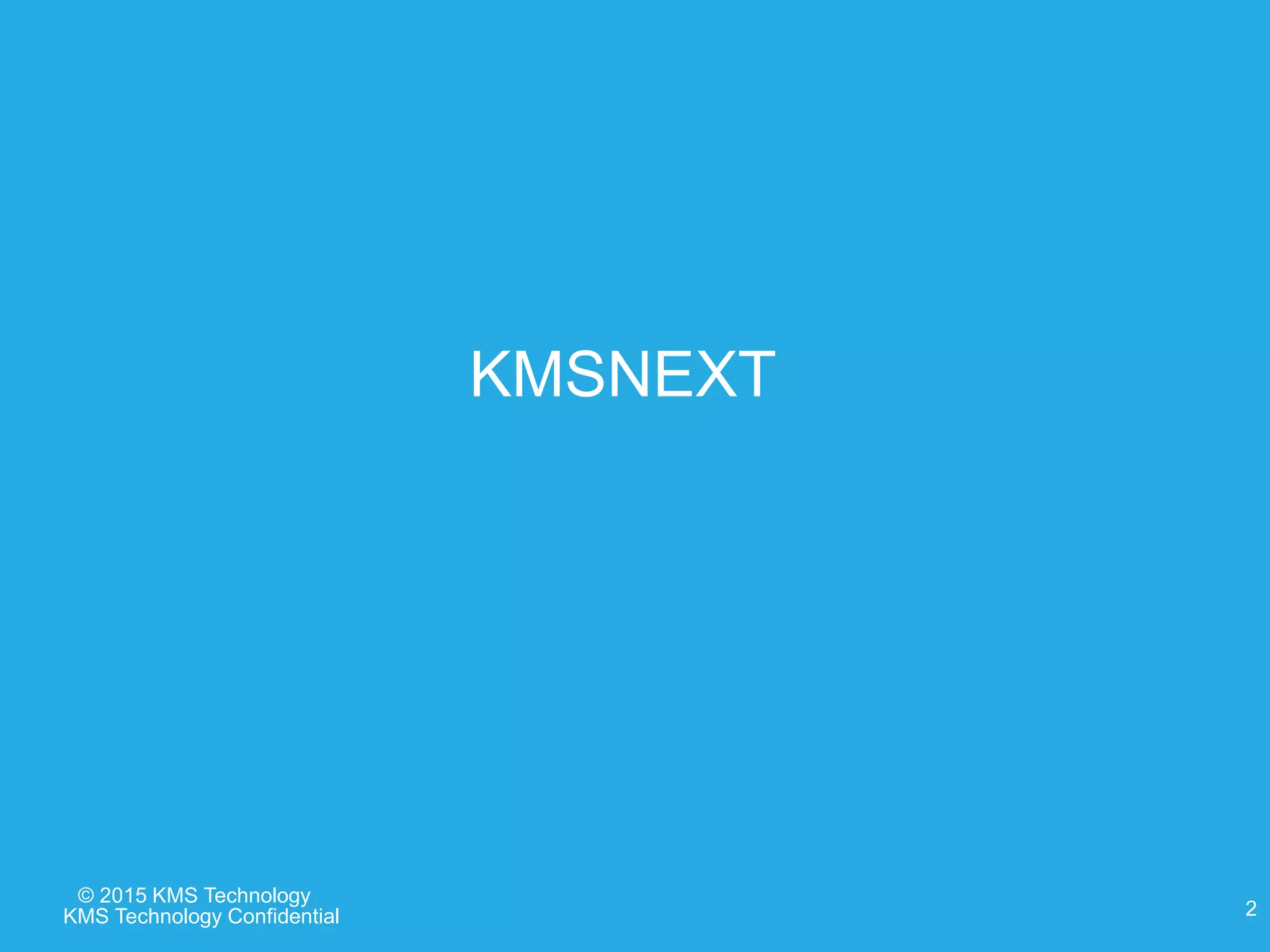 © 2015 KMS Technology
KMSNEXT
KMS Technology Confidential 2