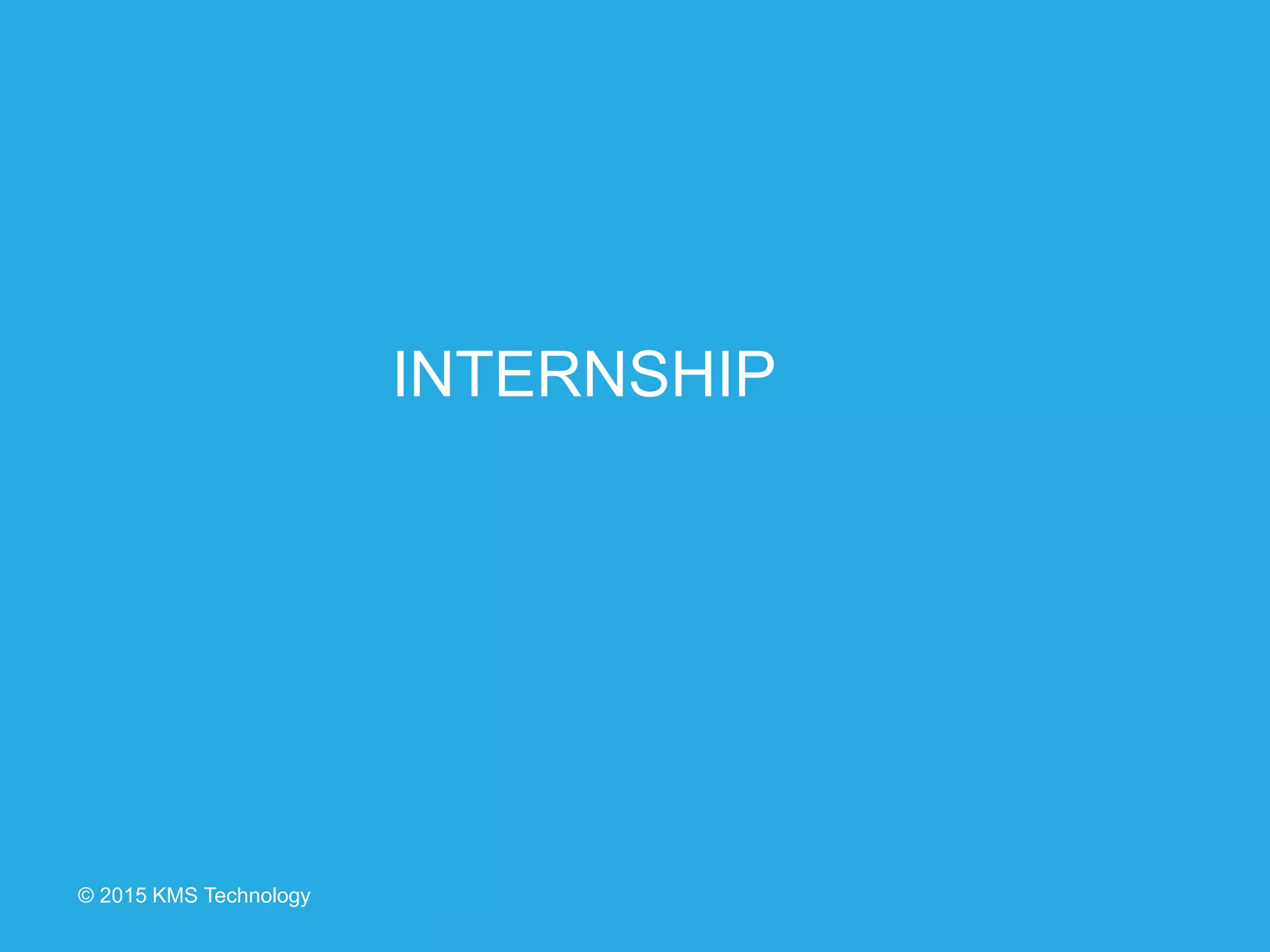 © 2015 KMS Technology
INTERNSHIP