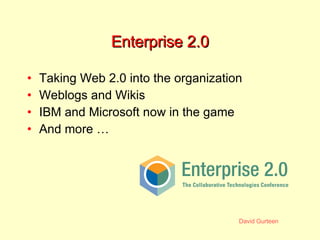 Enterprise 2.0 Taking Web 2.0 into the organization Weblogs and Wikis IBM and Microsoft now in the game And more …  