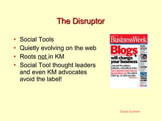 The Disruptor Social Tools Quietly evolving on the web Roots  not  in KM Social Tool thought leaders and even KM advocates avoid the label! 