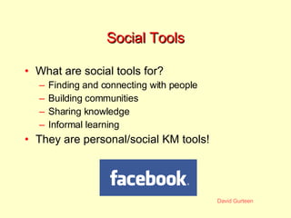 Social Tools What are social tools for? Finding and connecting with people Building communities Sharing knowledge Informal learning They are personal/social KM tools! 