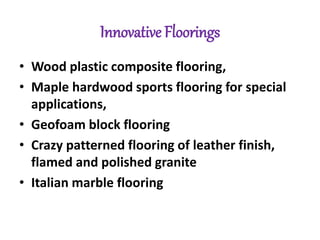 Innovative Floorings
• Wood plastic composite flooring,
• Maple hardwood sports flooring for special
applications,
• Geofoam block flooring
• Crazy patterned flooring of leather finish,
flamed and polished granite
• Italian marble flooring
 