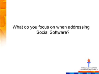 What do you focus on when addressing
           Social Software?
 