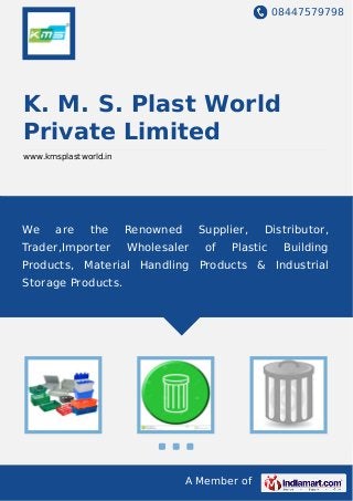 08447579798
A Member of
K. M. S. Plast World
Private Limited
www.kmsplastworld.in
We are the Renowned Supplier, Distributor,
Trader,Importer Wholesaler of Plastic Building
Products, Material Handling Products & Industrial
Storage Products.
 