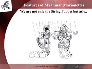 www.mandalaymarionettes.com
Features of Myanmar Marionettes
We are not only the String Puppet but aslo..
 