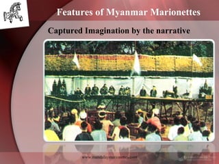 www.mandalaymarionettes.com
Features of Myanmar Marionettes
Captured Imagination by the narrative
 