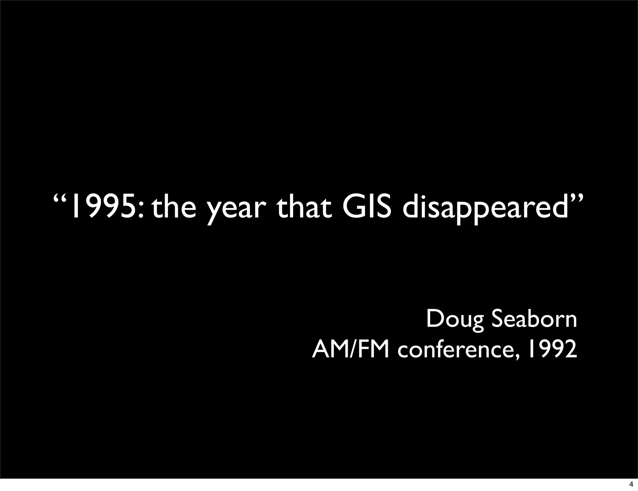 “1995: the year that GIS disappeared”


                          Doug Seaborn
                  AM/FM conference, 1992



                                           4
 