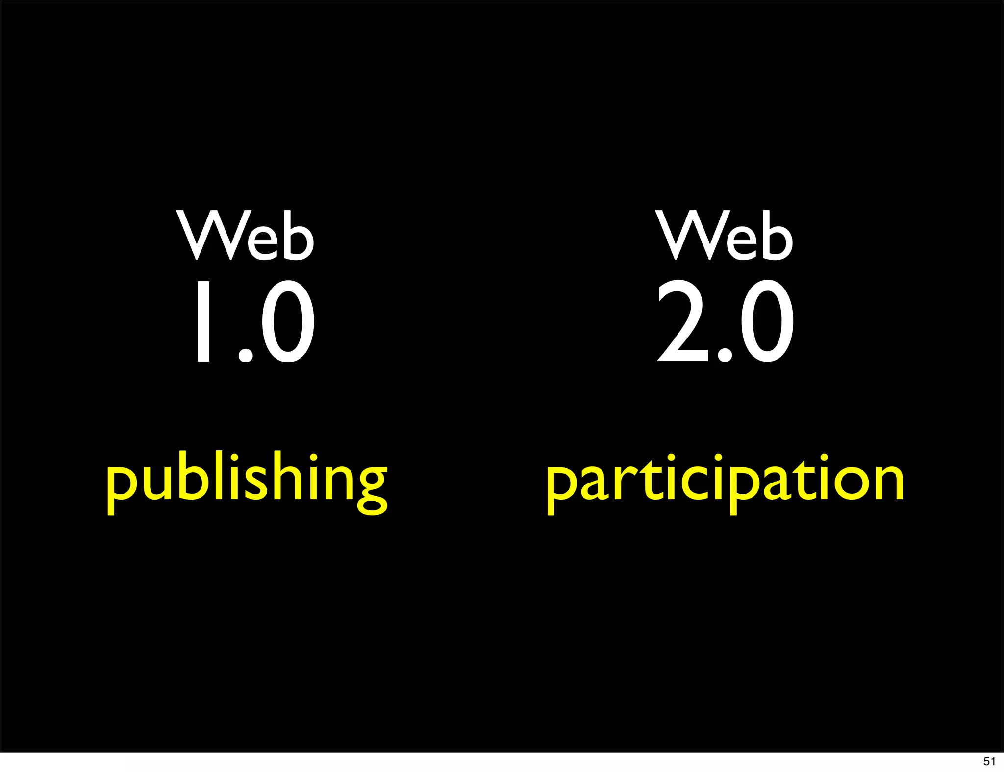 Web           Web
  1.0           2.0
publishing   participation


                             51
 