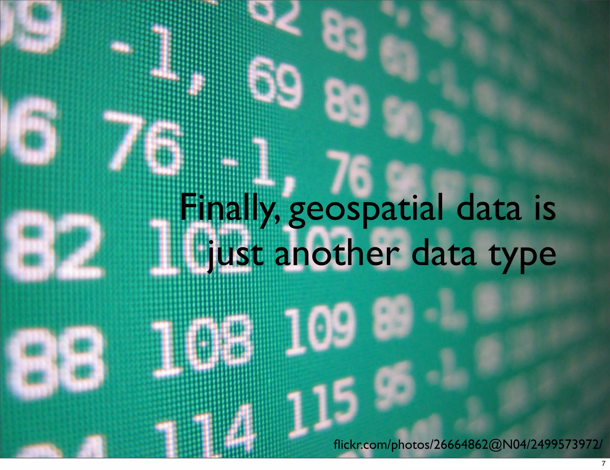 Finally, geospatial data is
  just another data type



           ﬂickr.com/photos/26664862@N04/2499573972/
                                                   7
 