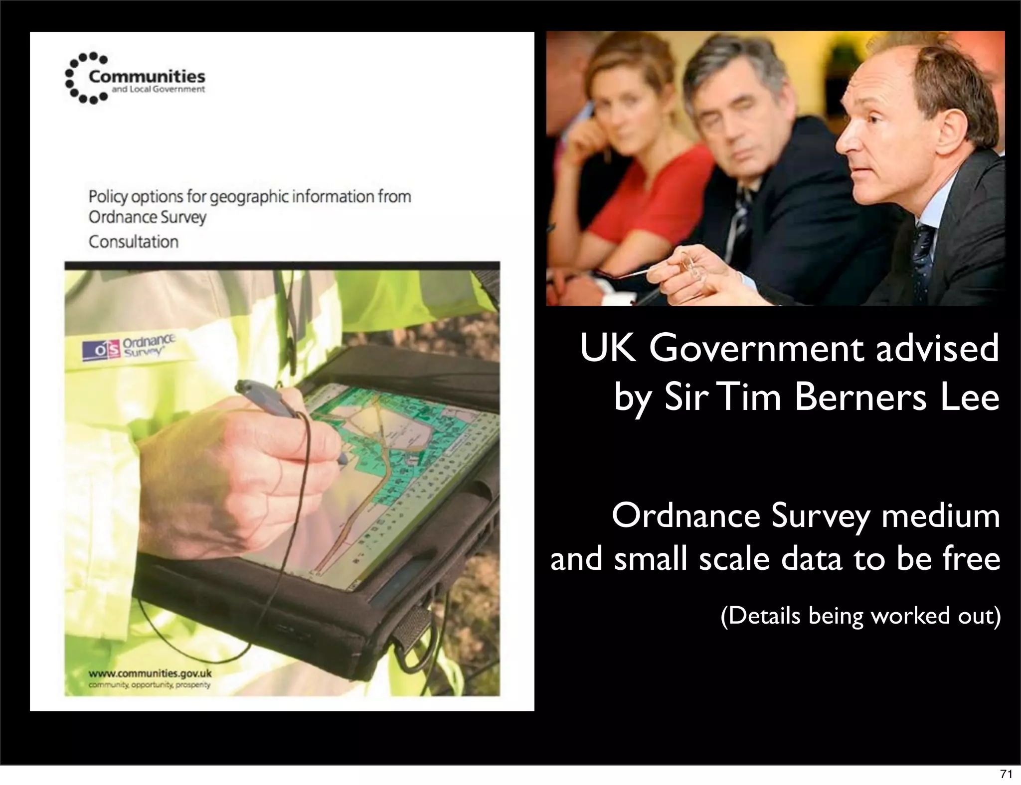 UK Government advised
   by Sir Tim Berners Lee

    Ordnance Survey medium
and small scale data to be free
           (Details being worked out)




                                    71
 