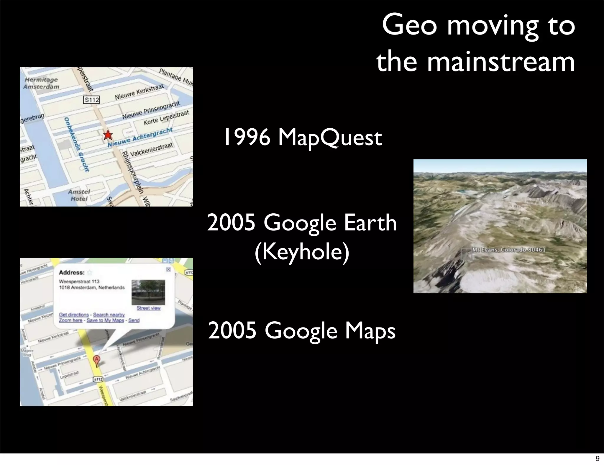 Geo moving to
               the mainstream

 1996 MapQuest


2005 Google Earth
    (Keyhole)


2005 Google Maps



                                9
 