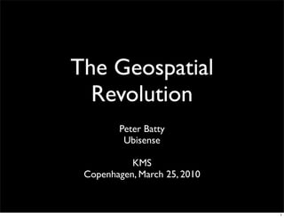 The Geospatial
  Revolution
        Peter Batty
         Ubisense

           KMS
 Copenhagen, March 25, 2010


                              1
 