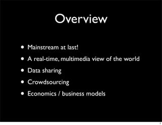 Overview

• Mainstream at last!
• A real-time, multimedia view of the world
• Data sharing
• Crowdsourcing
• Economics / business models

                                              2
 