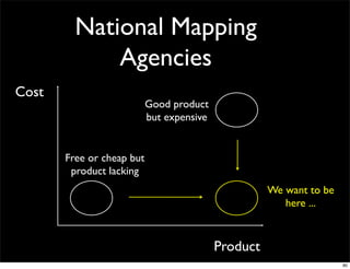 National Mapping
              Agencies!
Cost!
                            Good product
                            but expensive!


        Free or cheap but
         product lacking!
                                                        We want to be
                                                           here ... !



                                             Product!
                                                                        80
 