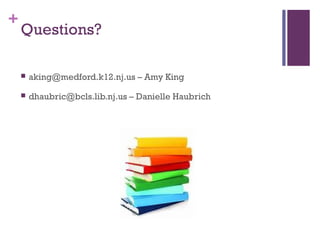 +
Questions?
 aking@medford.k12.nj.us – Amy King
 dhaubric@bcls.lib.nj.us – Danielle Haubrich
 