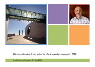KM competencies: A day in the life of a knowledge manager in 2020
Paul J Corney | London, 16th May 2018
 