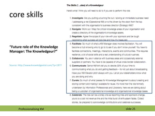 slide 25
core skills
“Future role of the Knowledge
Manager: The Knowledgeur?”
Source: http://www.knowledgeetal.com/?p=1877...