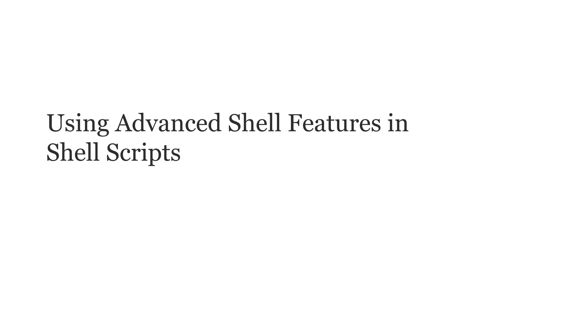 1
Using Advanced Shell Features in
Shell Scripts
 