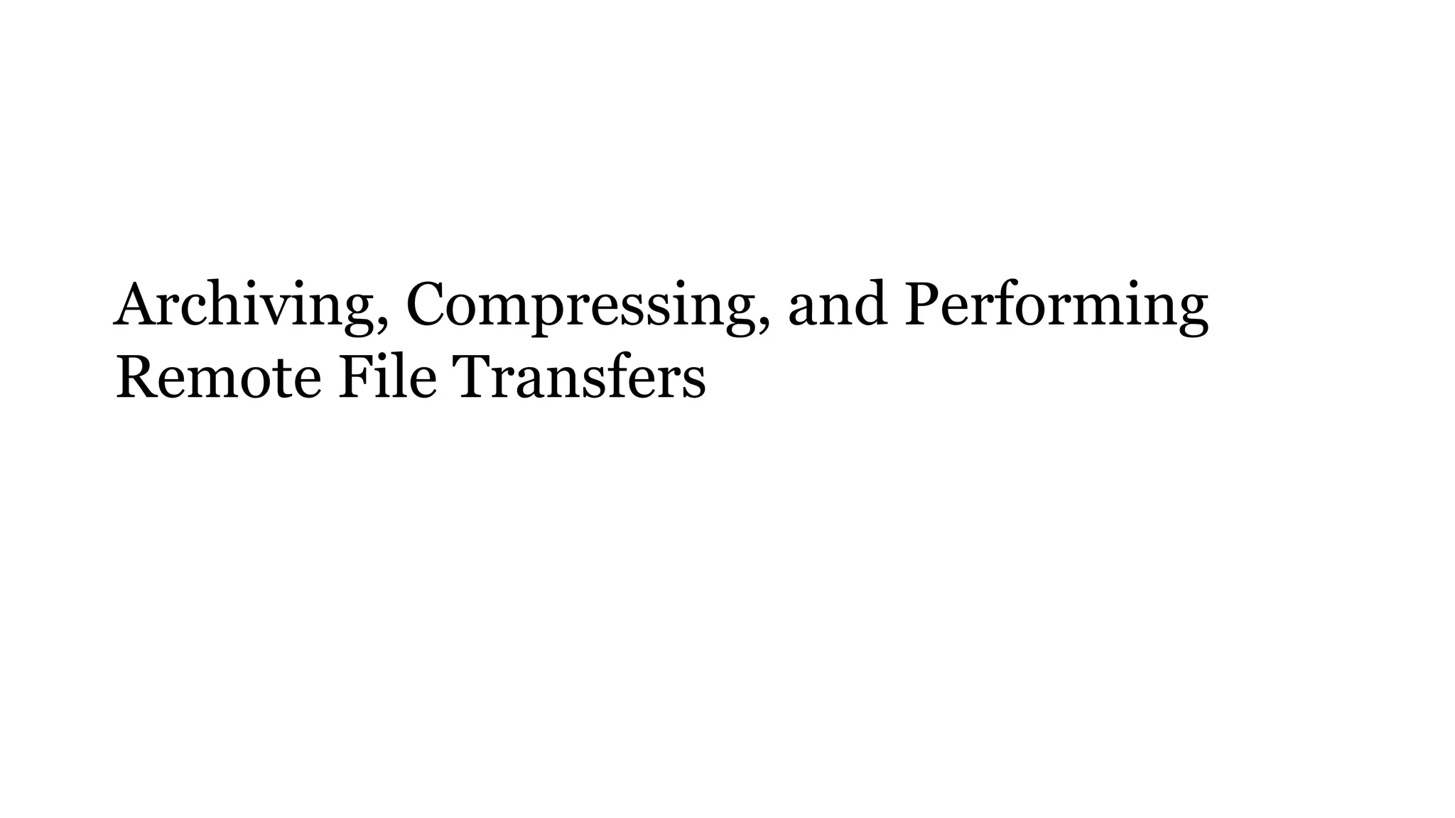 1
Archiving, Compressing, and Performing
Remote File Transfers
 