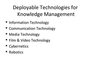 Deployable Technologies for
Knowledge Management
 Information Technology
 Communication Technology
 Media Technology
 Film & Video Technology
 Cybernetics
 Robotics
 
