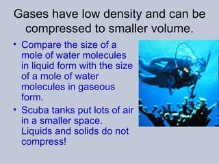 Gases have low density and can be compressed to smaller volume. <ul><li>Compare the size of a mole of water molecules in l...