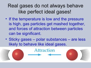 Real gases do not always behave like perfect ideal gases!  <ul><li>If the temperature is low and the pressure is high, gas...
