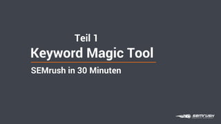 Teil 1
Keyword Magic Tool
SEMrush in 30 Minuten
 