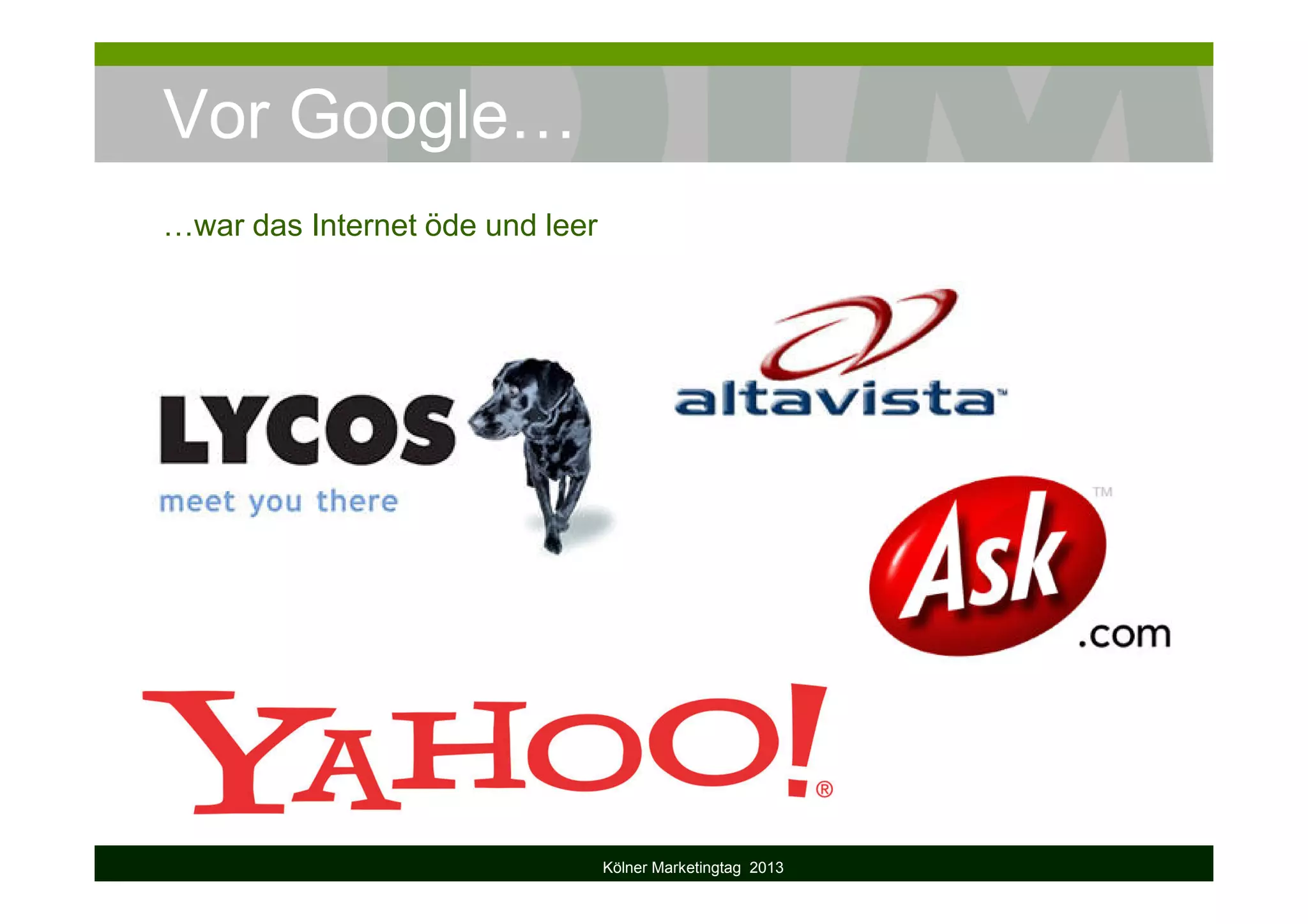 Vor Google…
…war das Internet öde und leer
Kölner Marketingtag 2013
 