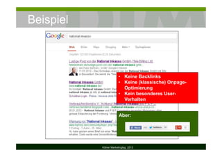 Beispiel
Kölner Marketingtag 2013
• Keine Backlinks
• Keine (klassische) Onpage-
Optimierung
• Kein besonderes User-
Verhalten
Aber:
 