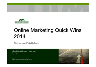Online Marketing Quick Wins
2014
Dipl. jur. oec. Felix Beilharz
„Google loves brands – build one.
Dave Naylor
© DIM Deutsches Institut für Marketing
 