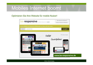 Mobiles Internet boomt
Kölner Marketingtag
Optimieren Sie Ihre Website für mobile Nutzer!
www.be-responsive.de
 