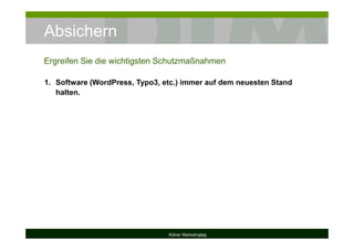 Absichern
Kölner Marketingtag
1. Software (WordPress, Typo3, etc.) immer auf dem neuesten Stand
halten.
Ergreifen Sie die wichtigsten Schutzmaßnahmen
 